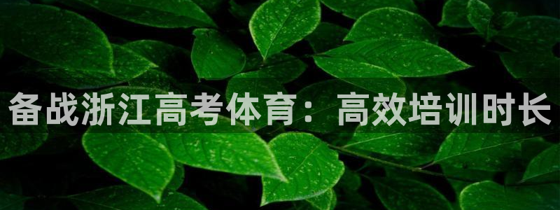 焦点娱乐平台客服电话：备战浙江高考体育：高效培训时长