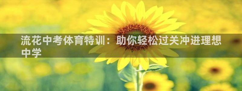 焦点娱乐平台登录不了：流花中考体育特训：助你轻松过关冲进理想