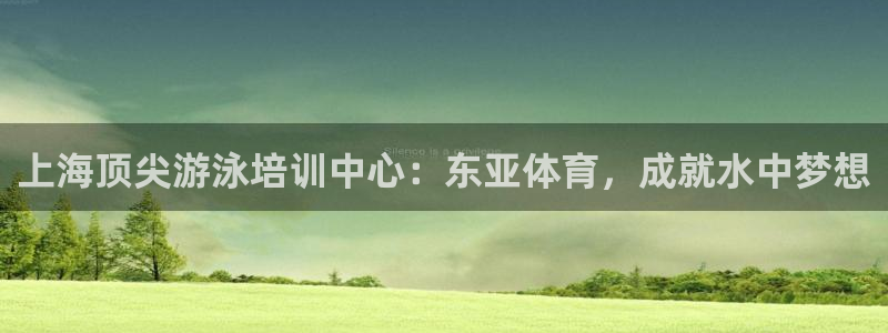 焦点娱乐网站下载地址是多少：上海顶尖游泳培训中心：东亚体育，